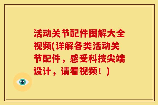 活动关节配件图解大全视频(详解各类活动关节配件，感受科技尖端设计，请看视频！)