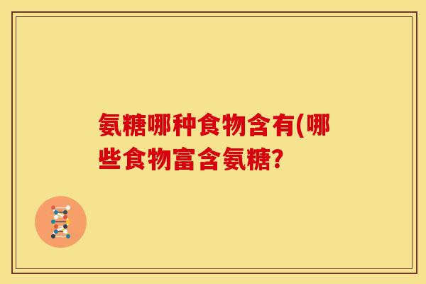 氨糖哪种食物含有(哪些食物富含氨糖？