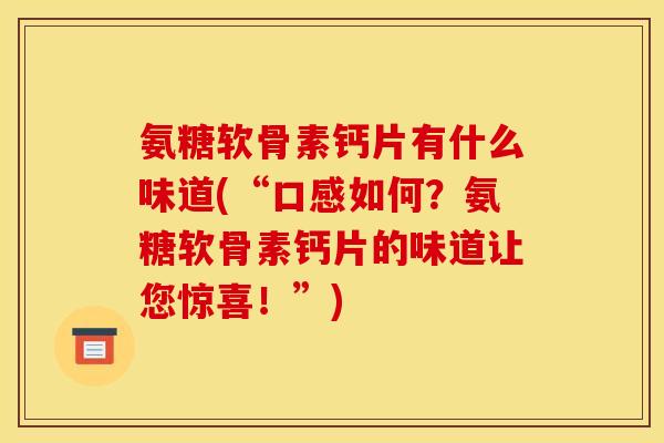 氨糖软骨素钙片有什么味道(“口感如何？氨糖软骨素钙片的味道让您惊喜！”)