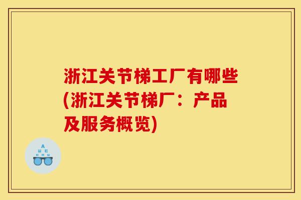 浙江关节梯工厂有哪些(浙江关节梯厂：产品及服务概览)