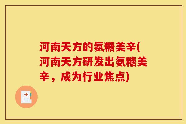 河南天方的氨糖美辛(河南天方研发出氨糖美辛，成为行业焦点)