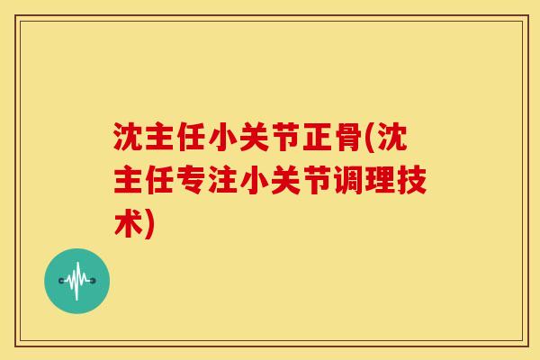 沈主任小关节正骨(沈主任专注小关节调理技术)