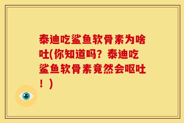 泰迪吃鲨鱼软骨素为啥吐(你知道吗？泰迪吃鲨鱼软骨素竟然会呕吐！)