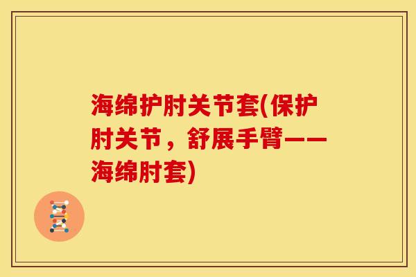 海绵护肘关节套(保护肘关节，舒展手臂——海绵肘套)