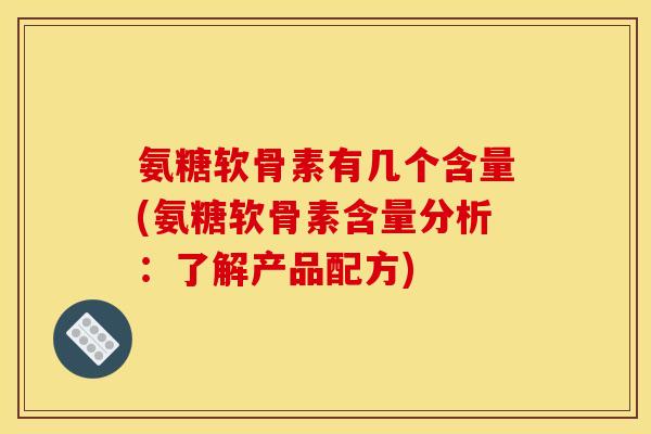 氨糖软骨素有几个含量(氨糖软骨素含量分析：了解产品配方)