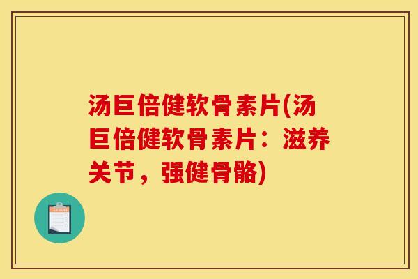 汤巨倍健软骨素片(汤巨倍健软骨素片：滋养关节，强健骨骼)