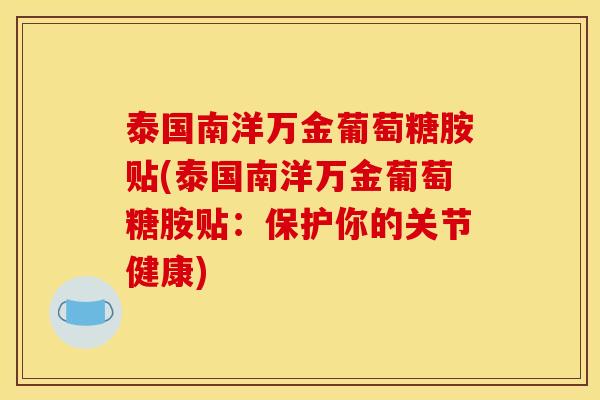 泰国南洋万金葡萄糖胺贴(泰国南洋万金葡萄糖胺贴：保护你的关节健康)