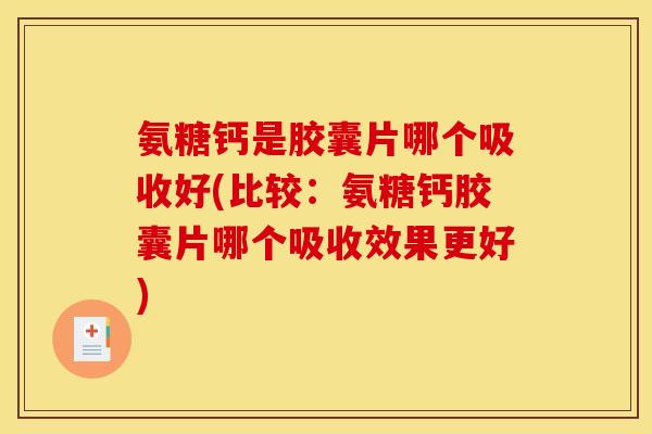 氨糖钙是胶囊片哪个吸收好(比较：氨糖钙胶囊片哪个吸收效果更好)