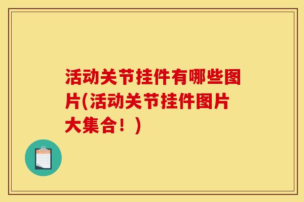 活动关节挂件有哪些图片(活动关节挂件图片大集合！)