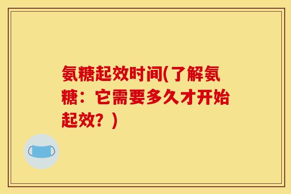 氨糖起效时间(了解氨糖：它需要多久才开始起效？)