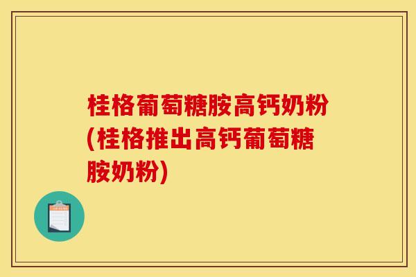 桂格葡萄糖胺高钙奶粉(桂格推出高钙葡萄糖胺奶粉)