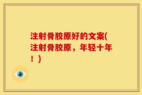 注射骨胶原好的文案(注射骨胶原，年轻十年！)