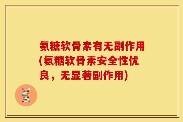 氨糖软骨素有无副作用(氨糖软骨素安全性优良，无显著副作用)
