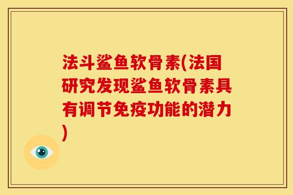 法斗鲨鱼软骨素(法国研究发现鲨鱼软骨素具有调节免疫功能的潜力)