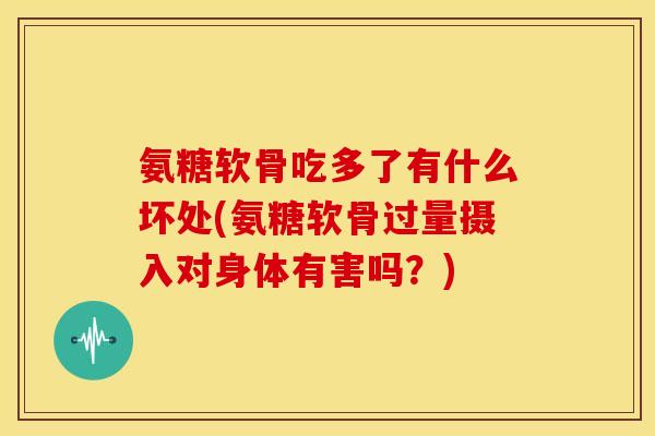 氨糖软骨吃多了有什么坏处(氨糖软骨过量摄入对身体有害吗？)
