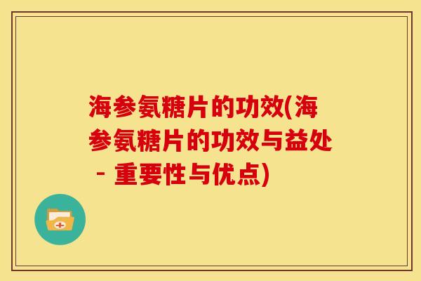 海参氨糖片的功效(海参氨糖片的功效与益处 - 重要性与优点)