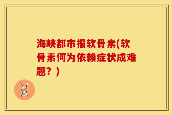 海峡都市报软骨素(软骨素何为依赖症状成难题？)
