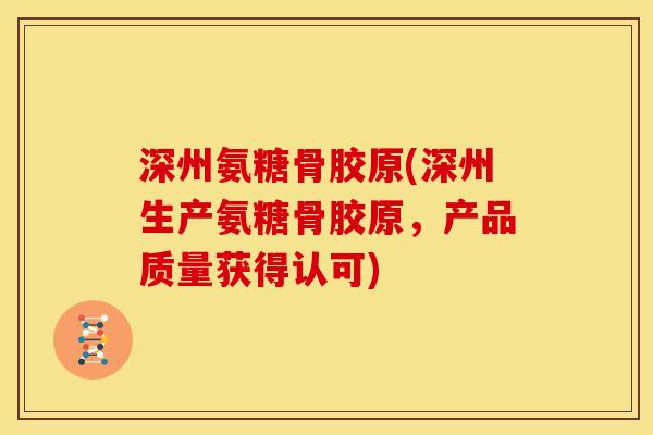 深州氨糖骨胶原(深州生产氨糖骨胶原，产品质量获得认可)