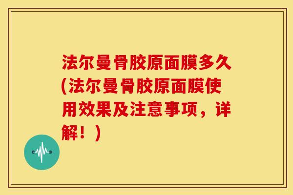 法尔曼骨胶原面膜多久(法尔曼骨胶原面膜使用效果及注意事项，详解！)