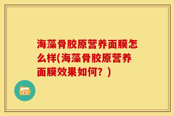海藻骨胶原营养面膜怎么样(海藻骨胶原营养面膜效果如何？)