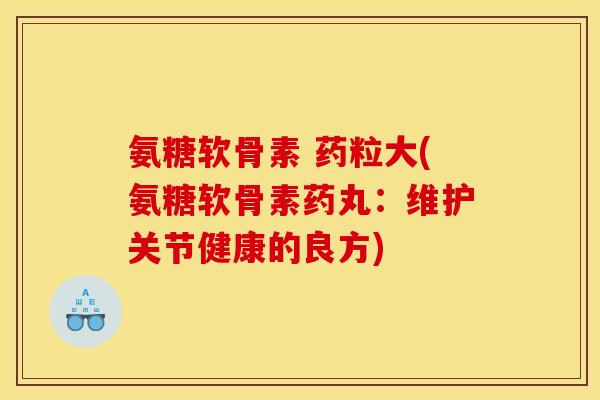 氨糖软骨素 药粒大(氨糖软骨素药丸：维护关节健康的良方)