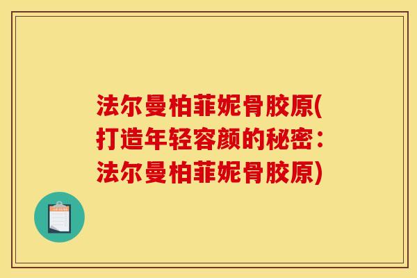 法尔曼柏菲妮骨胶原(打造年轻容颜的秘密：法尔曼柏菲妮骨胶原)