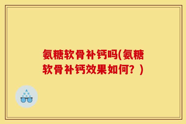 氨糖软骨补钙吗(氨糖软骨补钙效果如何?) 氨糖软骨补钙吗(氨糖软骨补钙效果如何?)