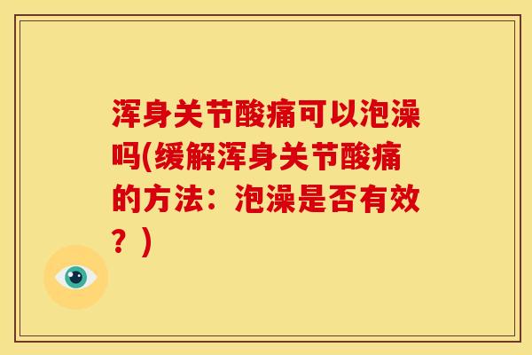 浑身关节酸痛可以泡澡吗(缓解浑身关节酸痛的方法：泡澡是否有效？)