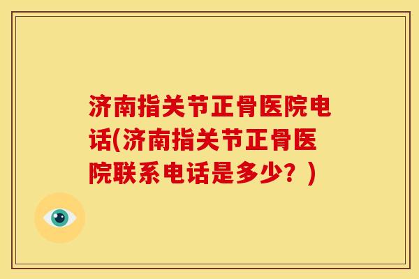 济南指关节正骨医院电话(济南指关节正骨医院联系电话是多少？)