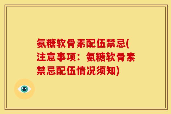 氨糖软骨素配伍禁忌(注意事项：氨糖软骨素禁忌配伍情况须知)