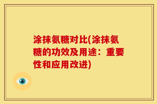 涂抹氨糖对比(涂抹氨糖的功效及用途：重要性和应用改进)