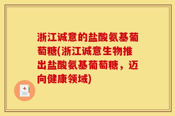 浙江诚意的盐酸氨基葡萄糖(浙江诚意生物推出盐酸氨基葡萄糖,迈向健康领域) 浙江诚意的盐酸氨基葡萄糖(浙江诚意生物推出盐酸氨基葡萄糖,迈向健康领域)