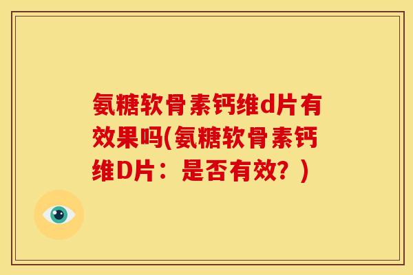 氨糖软骨素钙维d片有效果吗(氨糖软骨素钙维D片：是否有效？)
