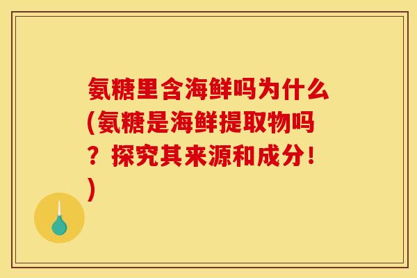 氨糖里含海鲜吗为什么(氨糖是海鲜提取物吗？探究其来源和成分！)
