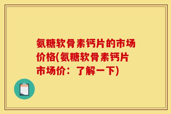 氨糖软骨素钙片的市场价格(氨糖软骨素钙片市场价：了解一下)
