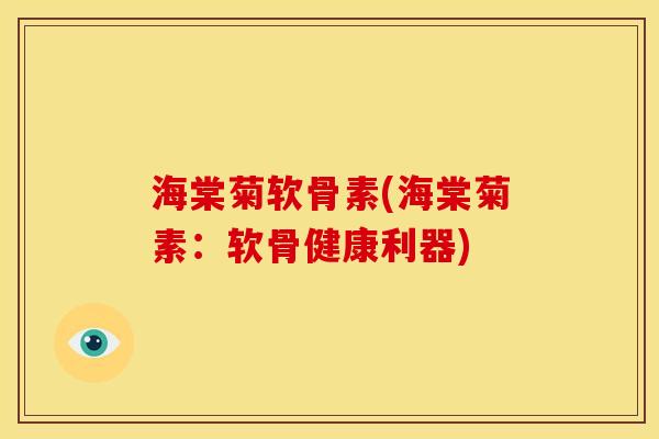 海棠菊软骨素(海棠菊素：软骨健康利器)