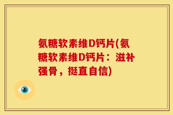 氨糖软素维D钙片(氨糖软素维D钙片：滋补强骨，挺直自信)