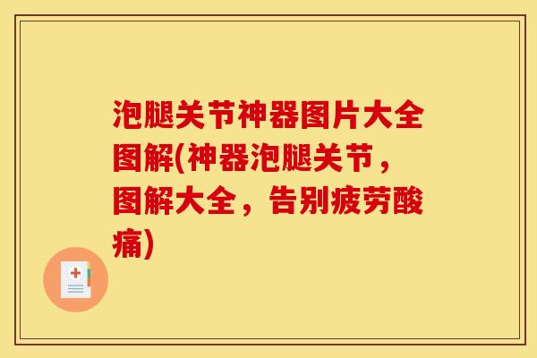 泡腿关节神器图片大全图解(神器泡腿关节,图解大全,告别疲劳酸痛) 泡腿关节神器图片大全图解(神器泡腿关节,图解大全,告别疲劳酸痛)