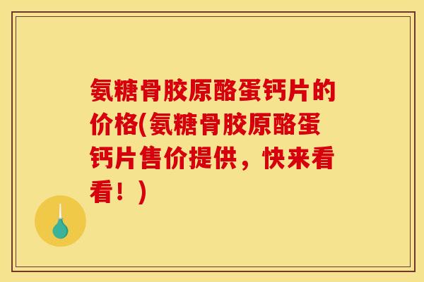 氨糖骨胶原酪蛋钙片的价格(氨糖骨胶原酪蛋钙片售价提供，快来看看！)