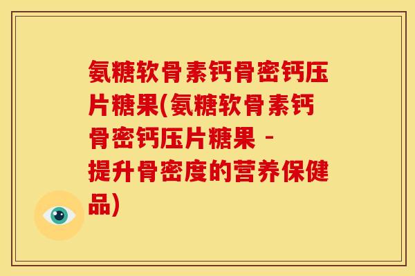 氨糖软骨素钙骨密钙压片糖果(氨糖软骨素钙骨密钙压片糖果 - 提升骨密度的营养保健品)