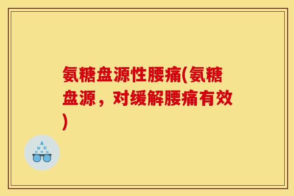 氨糖盘源性腰痛(氨糖盘源，对缓解腰痛有效)