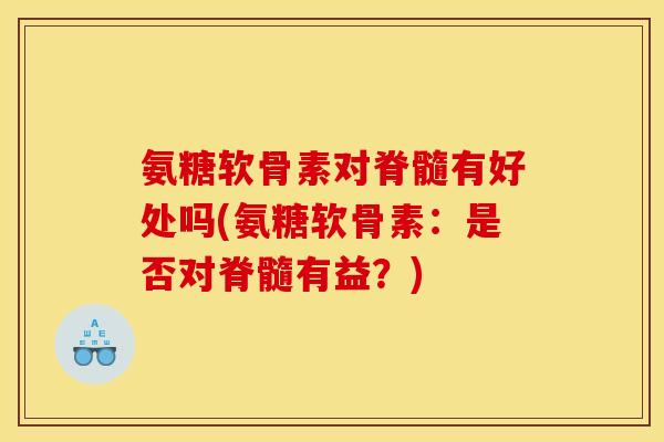 氨糖软骨素对脊髓有好处吗(氨糖软骨素：是否对脊髓有益？)