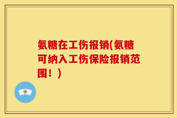 氨糖在工伤报销(氨糖可纳入工伤保险报销范围！)