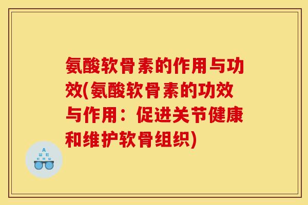 氨酸软骨素的作用与功效(氨酸软骨素的功效与作用：促进关节健康和维护软骨组织)