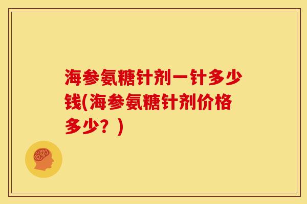 海参氨糖针剂一针多少钱(海参氨糖针剂价格多少？)