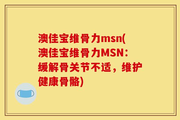 澳佳宝维骨力msn(澳佳宝维骨力MSN：缓解骨关节不适，维护健康骨骼)