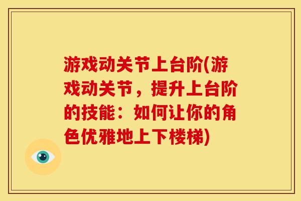 游戏动关节上台阶(游戏动关节，提升上台阶的技能：如何让你的角色优雅地上下楼梯)
