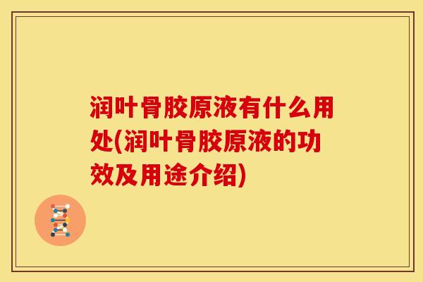 润叶骨胶原液有什么用处(润叶骨胶原液的功效及用途介绍) 润叶骨胶原液有什么用处(润叶骨胶原液的功效及用途介绍)
