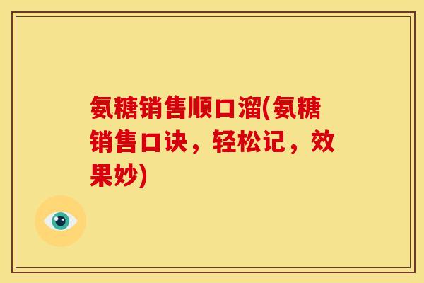 氨糖销售顺口溜(氨糖销售口诀，轻松记，效果妙)