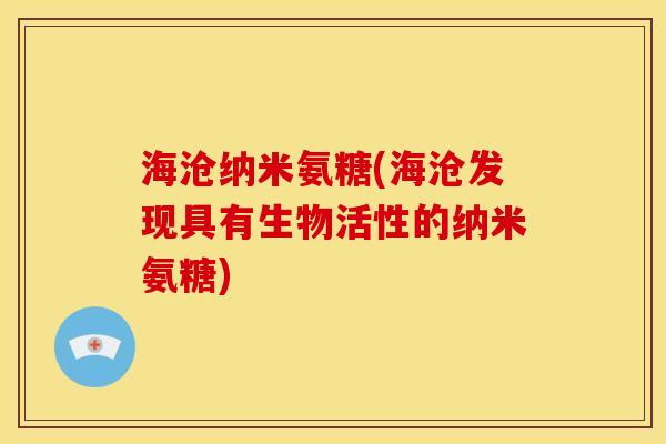 海沧纳米氨糖(海沧发现具有生物活性的纳米氨糖)